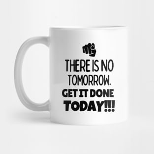 There is no tomorrow. Get it done today!! Mug